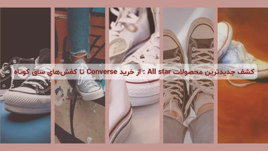 کشف جدیدترین محصولات All star : از خرید Converse تا کفش ساق کوتاه