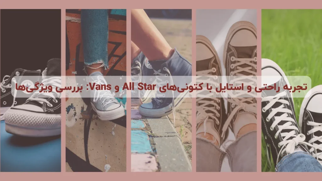 تجربه راحتی و استایل با کتونی‌های All Star و Vans: بررسی ویژگی‌ها