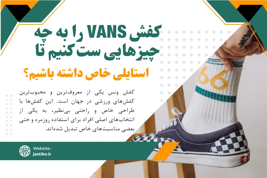کفش Vans را به چه چیزهایی ست کنیم تا استایلی خاص داشته باشیم؟