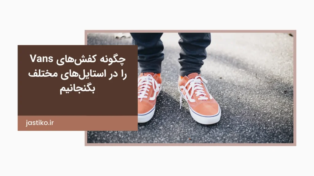چگونه کفش‌های Vans را در استایل‌های مختلف بگنجانیم