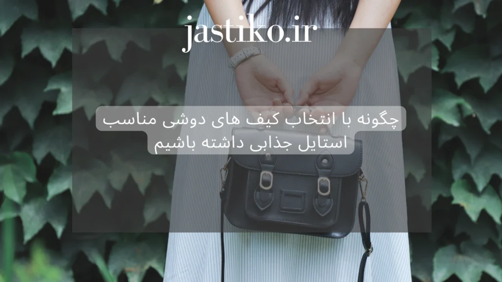 چگونه با انتخاب کیف های دوشی مناسب استایل جذابی داشته باشیم