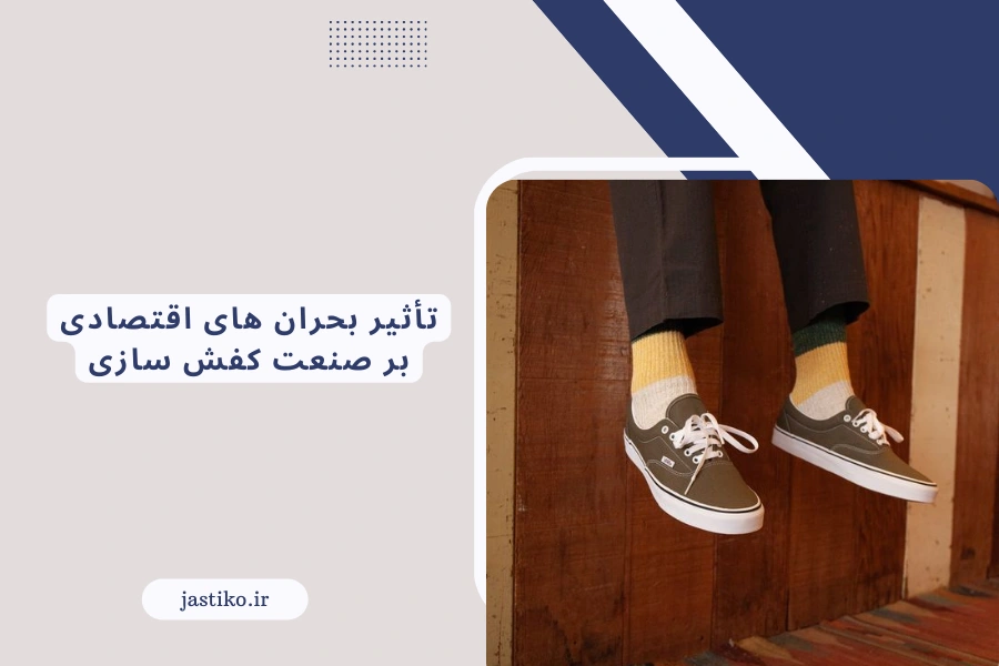 تأثیر بحران های اقتصادی بر صنعت کفش سازی