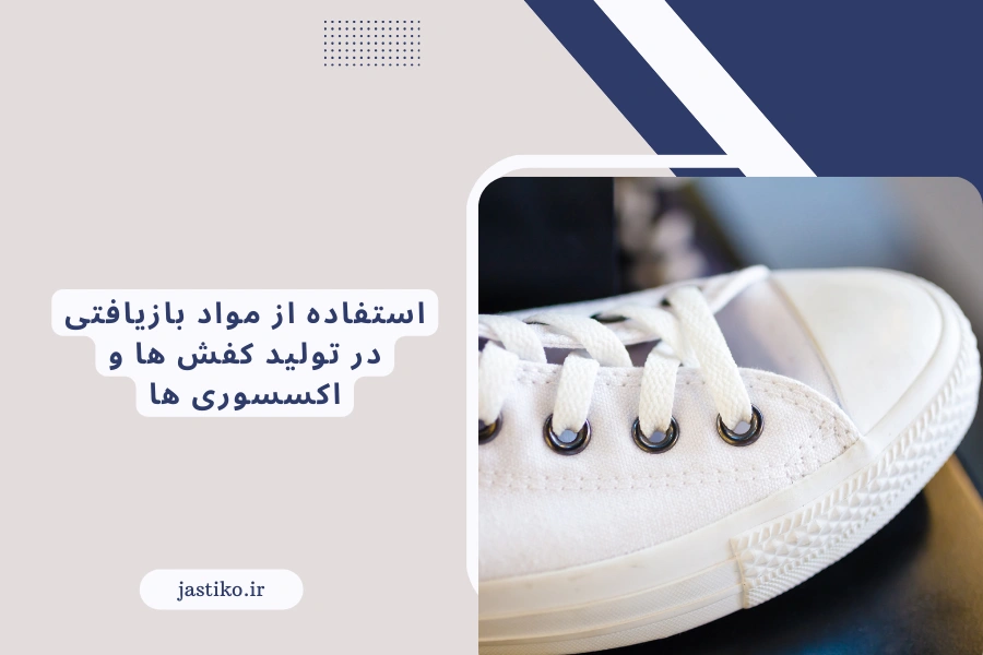 استفاده از مواد بازیافتی در تولید کفش‌ ها و اکسسوری‌ ها