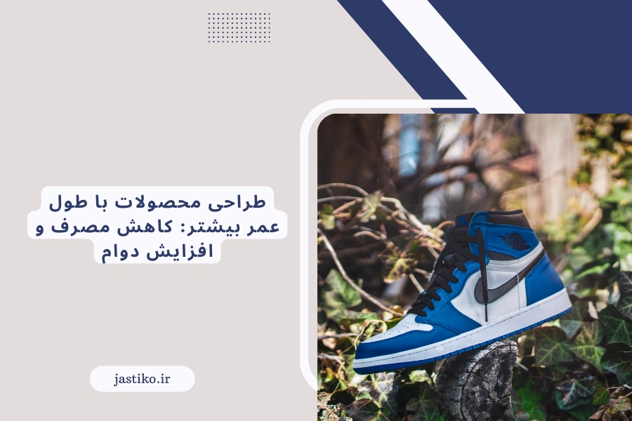 طراحی محصولات با طول عمر بیشتر: کاهش مصرف و افزایش دوام
