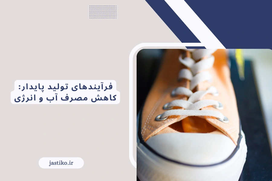 فرآیندهای تولید پایدار: کاهش مصرف آب و انرژی