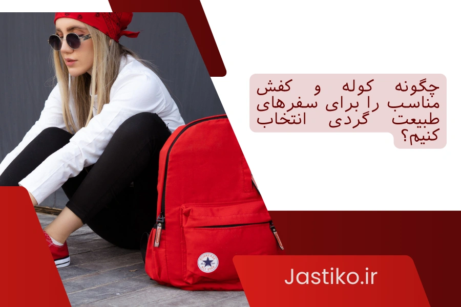 چگونه کوله و کفش مناسب را برای سفرهای طبیعت گردی انتخاب کنیم؟