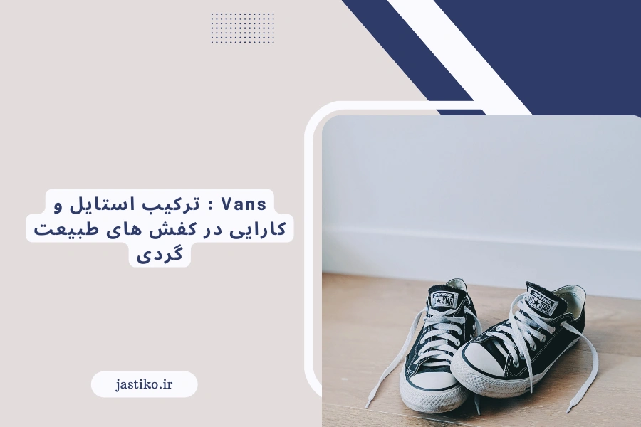 Vans : ترکیب استایل و کارایی در کفش های طبیعت گردی