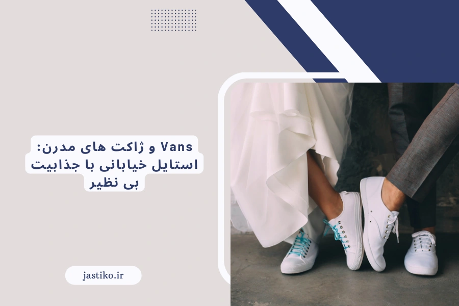 Vans و ژاکت های مدرن: استایل خیابانی با جذابیت بی نظیر