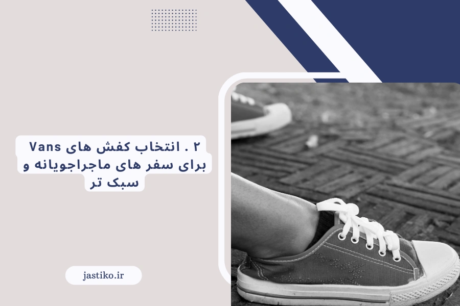 ۲ . انتخاب کفش‌ های Vans برای سفر های ماجراجویانه و سبک‌ تر