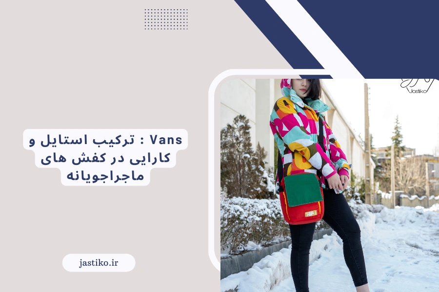 Vans : ترکیب استایل و کارایی در کفش های ماجراجویانه