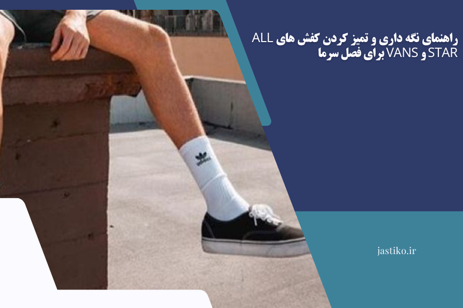 راهنمای نگه داری و تمیز کردن کفش‌ های All Star و Vans برای فصل سرما