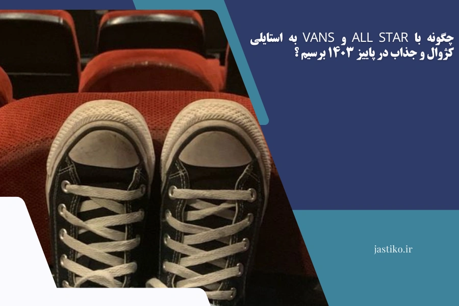 چگونه با All Star و Vans به استایلی کژوال و جذاب در پاییز ۱۴۰۳ برسیم ؟